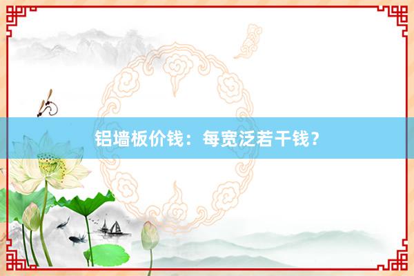 铝墙板价钱：每宽泛若干钱？